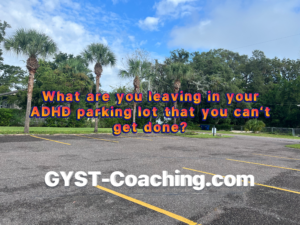 GYST* Success Coaching Can Help With What You Leave In Your ADHD Parking Lot 