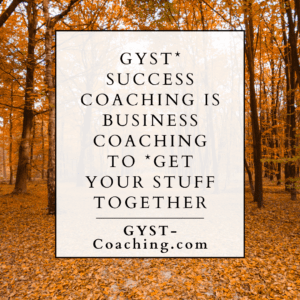 GYST* Success Coaching to *Get Your Stuff Together 