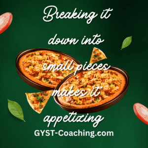 GYST* Success Coaching to Break Down Overwhelming Things Into Small Pieces